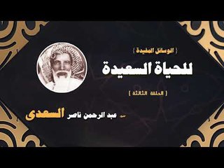 الوسائل المفيدة للحياة السعيدة للشيخ عبد الرحمن ناصر السعدى | الحلقة الثالثة