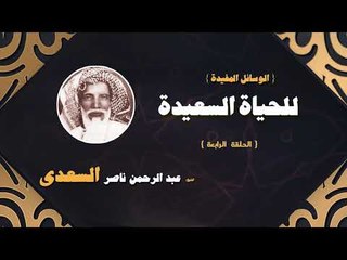 الوسائل المفيدة للحياة السعيدة للشيخ عبد الرحمن ناصر السعدى | الحلقة الرابعة
