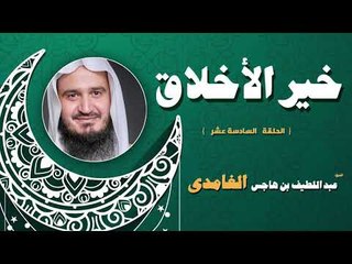 خير الاخلاق للشيخ عبد اللطيف بن هاجس الغامدى | الحلقة السادسة عشر