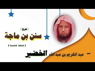 شرح سنن بن ماجة للشيخ عبد الكريم بن عبد الله الخضير | الحلقة الخامسة