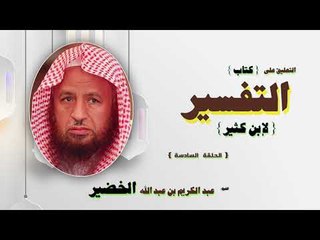 التعليق على كتاب التفسير لابن كثير للشيخ عبد الكريم بن عبد الله الخضير | الحلقة السادسة