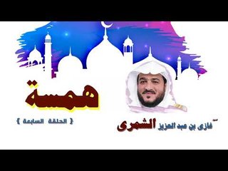 سلسلة همسة للشيخ غازى بن عبد العزيز الشمرى | الحلقة السابعة