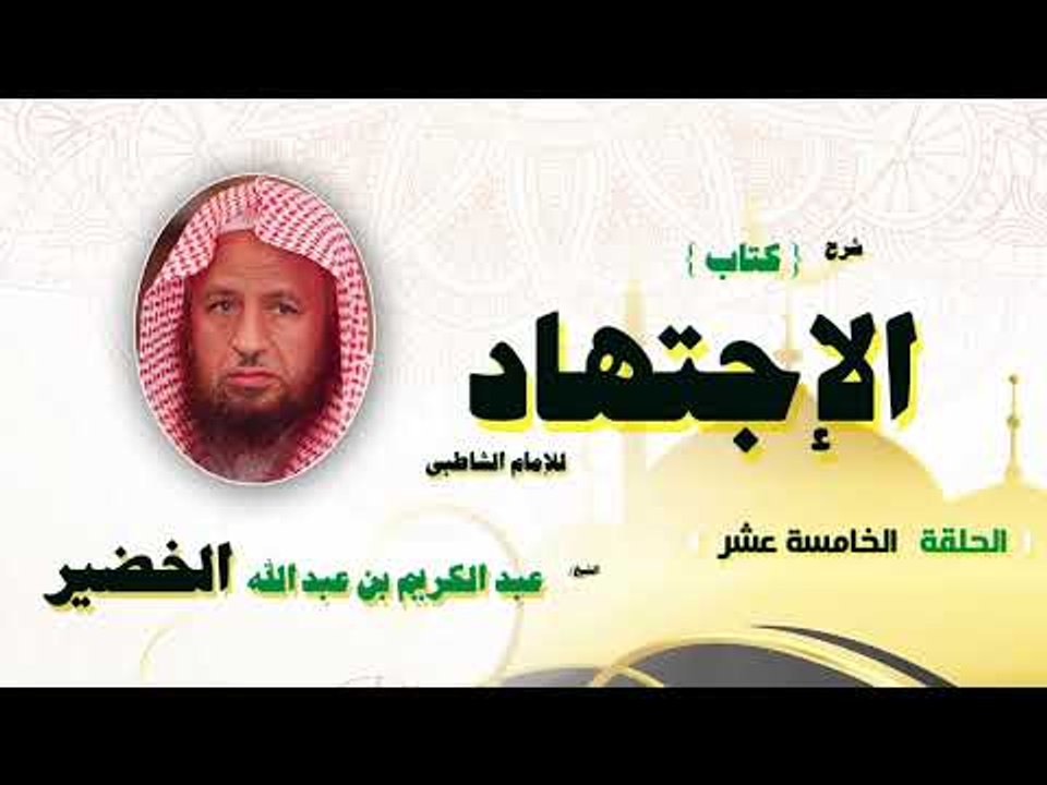شرح كتاب الاجتهاد للامام الشاطبى للشيخ عبد الكريم بن عبد الله الخضير | الحلقة الخامسة عشر