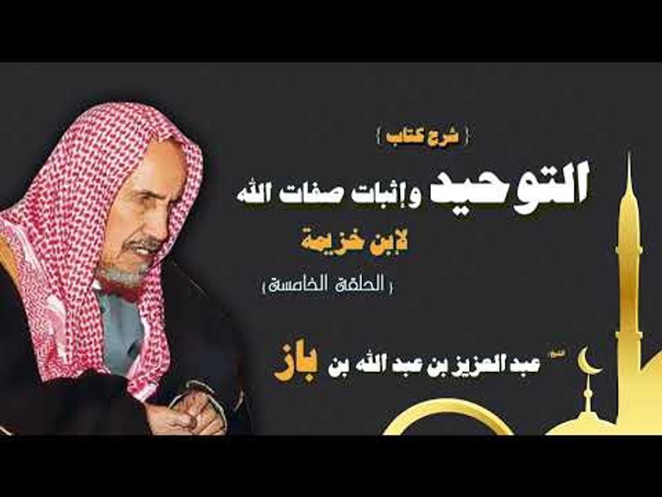 شرح كتاب التوحيد واثبات صفات الله لابن خزيمة للشيخ عبد العزيز بن عبد الله بن باز | الحلقة الخامسة