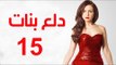 Dalaa Banat Series - Episode 15 | مسلسل دلع بنات - الحلقة الخامسة عشر