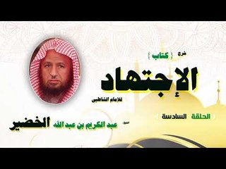 شرح كتاب الاجتهاد للامام الشاطبى للشيخ عبد الكريم بن عبد الله الخضير | الحلقة السادسة