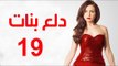 Dalaa Banat Series - Episode 19 | مسلسل دلع بنات - الحلقة التاسعة عشر