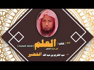 شرح كتاب العلم للشيخ عبد الكريم بن عبد الله الخضير | الحلقة السادسة