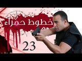 Khotot Hamraa Series - Episode 23 | مسلسل خطوط حمراء - الحلقة الثالثة و العشرون