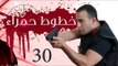 Khotot Hamraa Series - Episode 30 | مسلسل خطوط حمراء - الحلقة الثلاثون