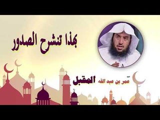 روائع الشيخ عمر بن عبد الله المقبل | بهذا تنشرح الصدور