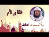 روائع الشيخ عمر بن عبد الله المقبل | مخالفة ولى الامر