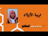 روائع الشيخ عبد الله بن محمد المطلق | تربية الاولاد