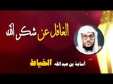 روائع الشيخ اسامة بن عبد الله الخياط | الغافل عن شكر الله