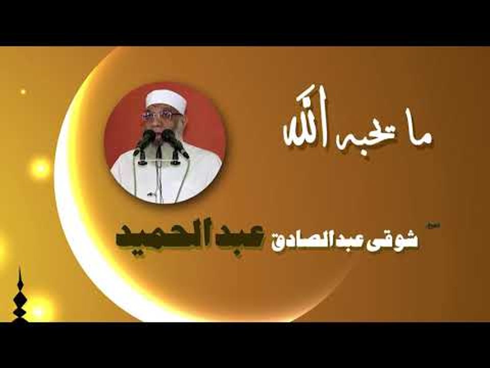 روائع الشيخ شوقى عبد الصادق عبد الحميد | ما يحبه الله