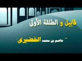 روائع الشيخ عاضم بن محمد الخضيرى | قابيل والطلقة الاولى