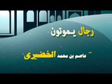 روائع الشيخ عاضم بن محمد الخضيرى | رجال يموتون