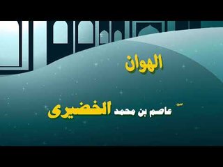 روائع الشيخ عاضم بن محمد الخضيرى | الهوان