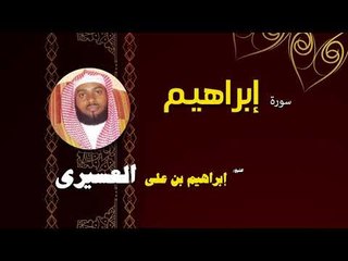القران الكريم بصوت الشيخ  ابراهيم بن على العسيرى | سورة إبراهيم