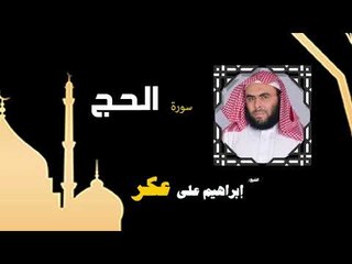القران الكريم بصوت الشيخ إبراهيم على عكر |  سورة الحج
