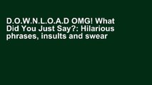 D.O.W.N.L.O.A.D OMG! What Did You Just Say?: Hilarious phrases, insults and swear words to color!