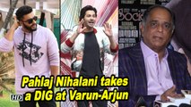 ANGRY Pahlaj Nihalani takes a DIG at Varun & Arjun