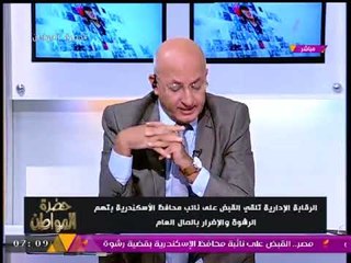 خاص| حضرة المواطن يكشف تفاصيل تعرض لأول مرة عن القبض على نائب محافظ #الإسكندرية