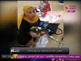 اقتحام ينفرد بعرض فيديو «كارثي» للإهمال الطبي في مستشفي أبو الريش للأطفال!