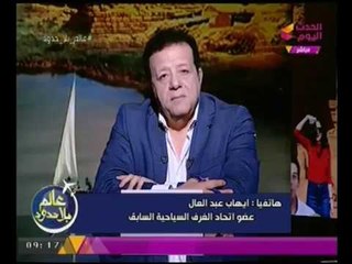 الخبير السياحي "ايهاب عبد العال" يكشف تفاصيل أزمة وقف انتخابات الغرف السياحيه