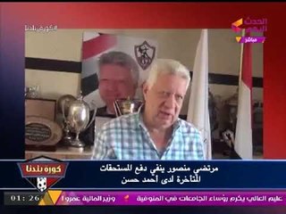 بالفيديو| "مرتضي منصور" يكذب العميد "أحمد حسن": مدفعتش ليك ولا مليم!!