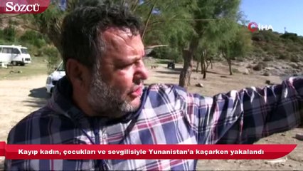 Kayıp kadın, çocukları ve sevgilisiyle Yunanistan’a kaçarken yakalandı
