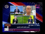 تعليق ك. حسام حسن الكامل بعد مباراة الزمالك والمصري وهجوم( 18) علي اتحاد الكرة ومرتضى منصور