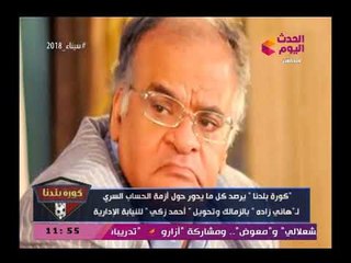 تقرير عن ازمة الحسابات السرية بنادي الزمالك وتحويل احمد زكي للنيابة الإدارية