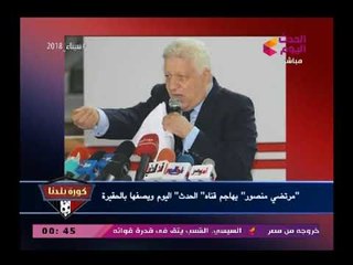 خطير| شاهد هجوم مرتضى منصور علي قناة الحدث وألفاظ(+18) علي عبد الناصر زيدان