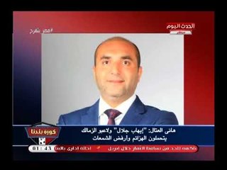 بالفيديو| هاني العتال يفحم مرتضى منصور ويتهمه علناً بالتسبب في انهيار الزمالك