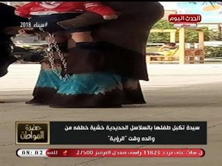 سيد علي يعرض صورة صادمة لسيدة تكبل طفلها بالسلاسل الحديدية... شاهد التفاصيل