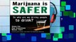 [P.D.F] Marijuana Is Safer: So Why Are We Driving People to Drink? [E.B.O.O.K]