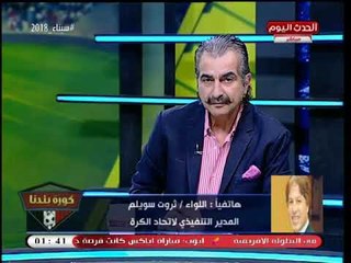 اللواء ثروت سويلم: مشكلة اتحاد الكرة انه الحيطة المايلة