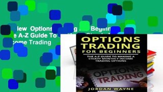 Review  Options Trading For Beginners:  The A-Z Guide To Making a Steady Monthly Income Trading