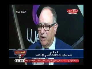 حوار خاص لـ "كورة بلدنا" مع كرم كردي عضو مجلس ادارة الاتحاد المصري لكرة القدم