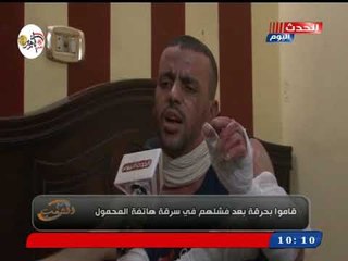 كاميرا مع الشعب| ترصد أبشع جريمة لحرق مواطن بعد فشل سرقة هاتفة وراويات صادمة منه