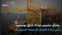 شاهد في دقيقة.. 9 معلومات عن مشروع ميناء شرق بورسعيد