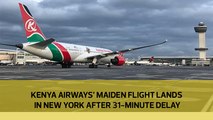 Kenya Airways' maiden flight lands in New York after 31-minute delay