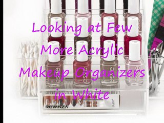 Looking at Few More Acrylic Makeup Organizers in White