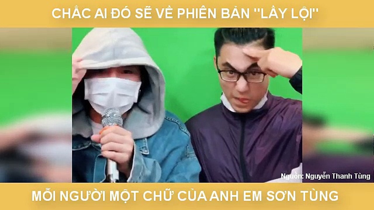 CHẮC AI ĐÓ SẼ VỀ PHIÊN BẢN "LẦY LỘI"  MỖI NGƯỜI MỘT CHỮ CỦA ANH EM SƠN TÙNG