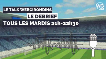 Le debrief du Talk WebGirondins 21h-21h30