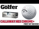 Callaway Hex Chrome  Golf Ball - First Hit Review - Today's Golfer