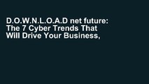 D.O.W.N.L.O.A.D net future: The 7 Cyber Trends That Will Drive Your Business, Create New Wealth