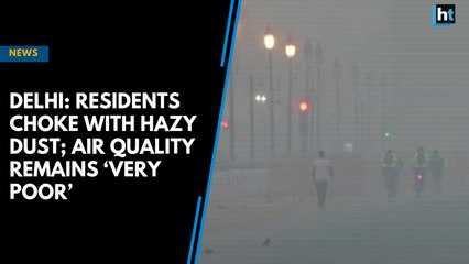 Delhi: Residents choke with hazy dust; air quality remains ‘very poor’