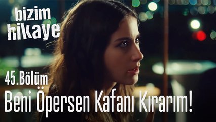 Beni bir daha öpersen kafanı kırarım! - Bizim Hikaye 45. Bölüm